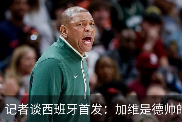 记者谈西班牙首发：加维是德帅的阵眼；也宣布一开始就要踢出强度