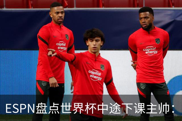 ESPN盘点世界杯中途下课主帅：拉穆奇上榜 洛佩特吉、车范根在列